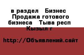  в раздел : Бизнес » Продажа готового бизнеса . Тыва респ.,Кызыл г.